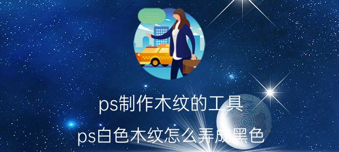 ps制作木纹的工具 ps白色木纹怎么弄成黑色？